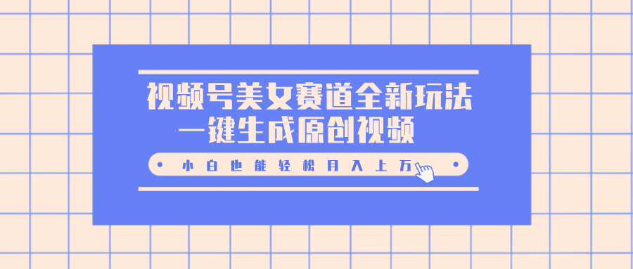视频号美女赛道全新玩法，一键生成原创视频，小白也能轻松月入上万 - 维兴科技-维兴科技