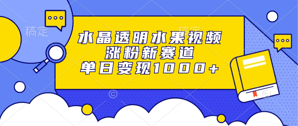 水晶透明水果视频，涨粉新赛道，单日变现1000+ - 维兴科技-维兴科技