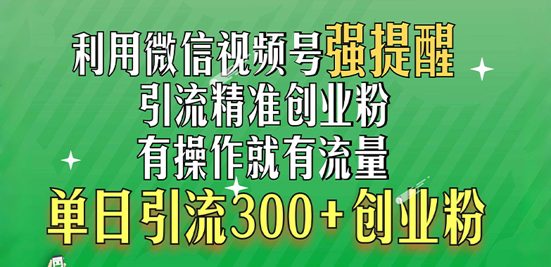 利用微信视频号“强提醒”功能，引流精准创业粉，有操作就有流量，单日引流300+创业粉 - 维兴科技-维兴科技