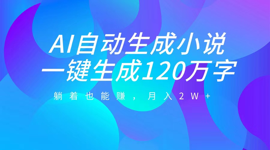 AI自动写小说，一键生成120万字，躺着也能赚，月入2W+ - 维兴科技-维兴科技