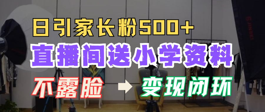 直播间送小学资料，每天引流家长粉500+，变现闭环模式！ - 维兴科技-维兴科技