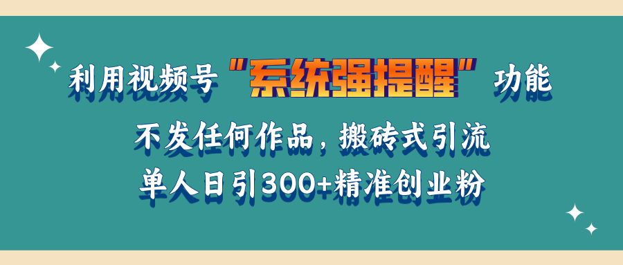 利用视频号“系统强提醒”功能，引流精准创业粉，无需发布任何作品，单人日引流300+精准创业粉 - 维兴科技-维兴科技