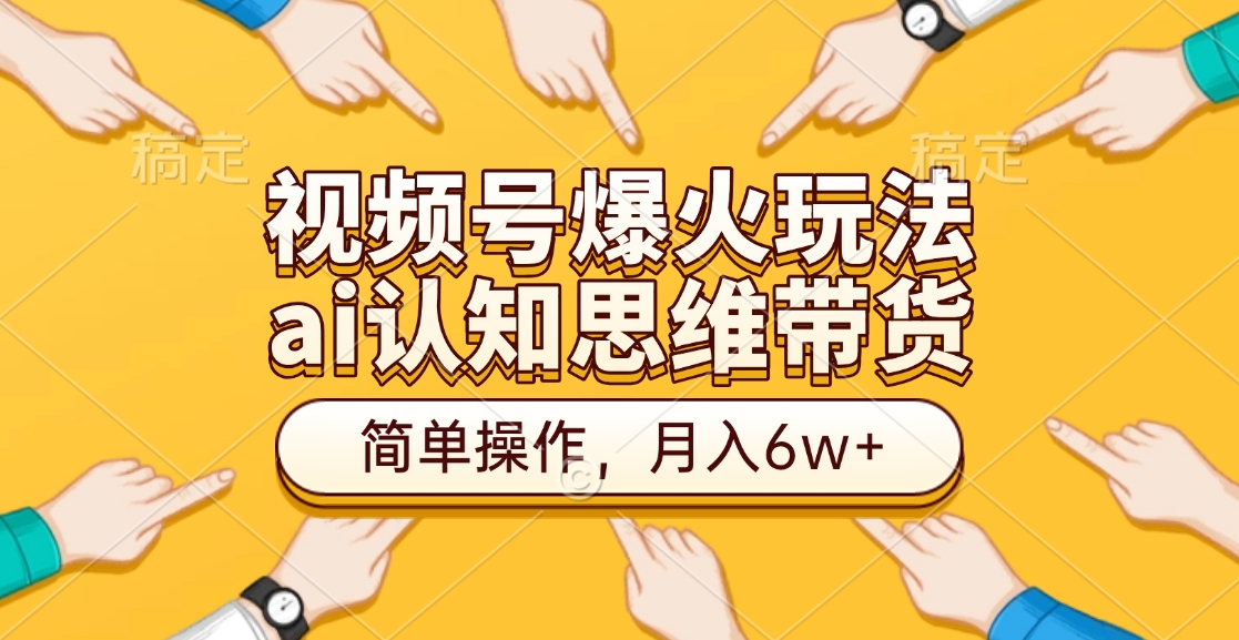 视频号爆火玩法，ai认知思维带货、简单操作，月入6w+ - 维兴科技-维兴科技