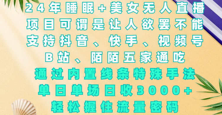 24年睡眠+美女无人直播，项目可谓是让人欲罢不能，支持抖音、快手、视频号、B站、陌陌五家通吃，通过内置线条特殊手法，单场日收3000+，轻松握住流量密码 - 维兴科技-维兴科技