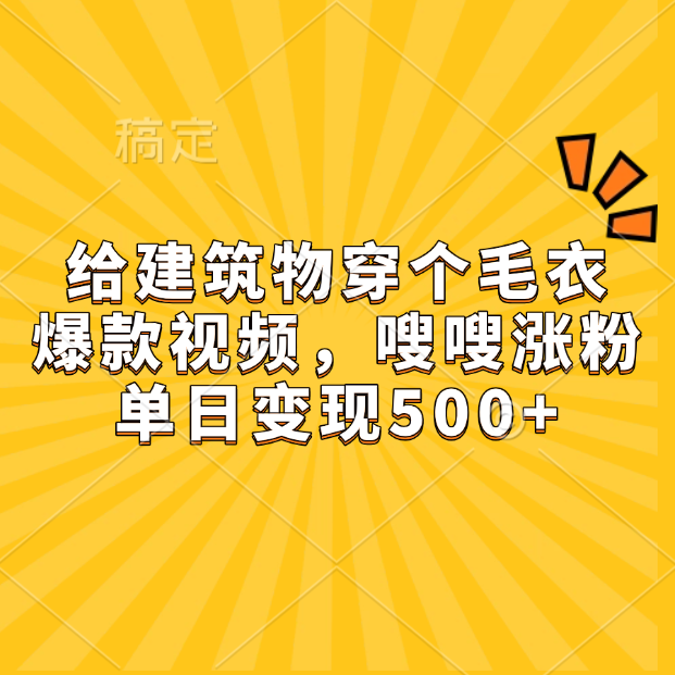 给建筑物穿个毛衣，爆款视频，嗖嗖涨粉，单日变现500+ - 维兴科技-维兴科技