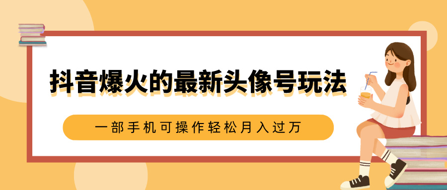 抖音爆火的最新头像号玩法，适合0基础小白，一部手机可操作轻松月入过万 - 维兴科技-维兴科技