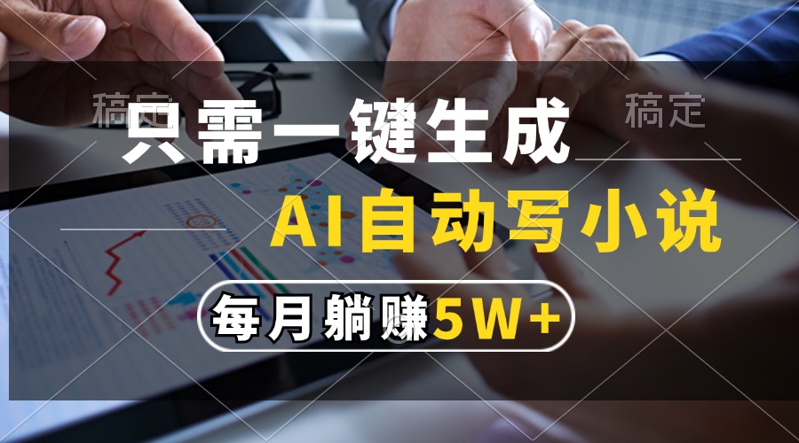 只需一键生成，AI自动写小说，每月躺赚5w+ - 维兴科技-维兴科技