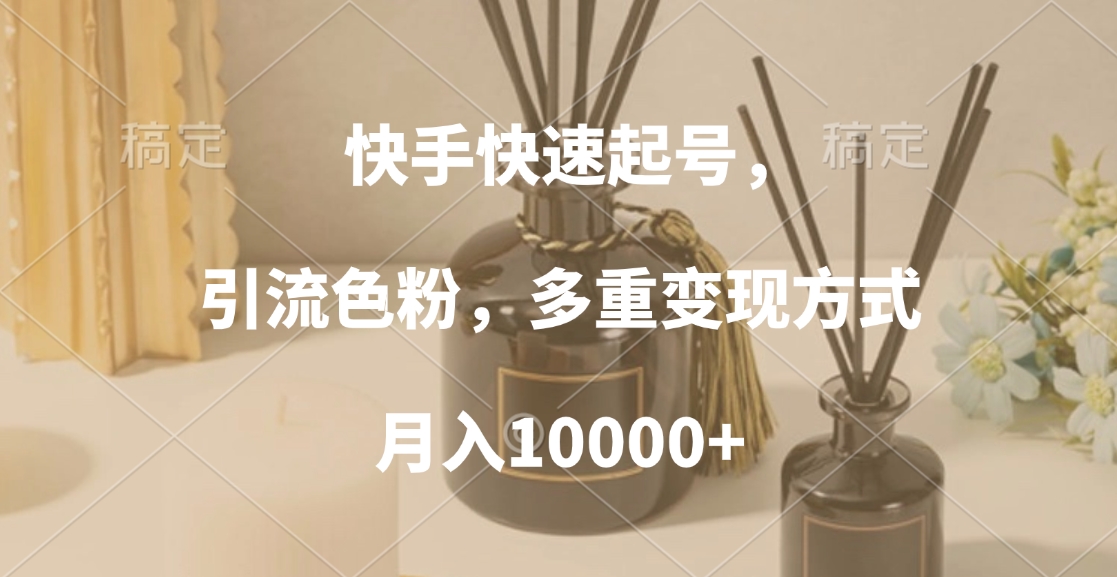 快手快速起号，引流色粉，多重变现方式，月入10000+ - 维兴科技-维兴科技