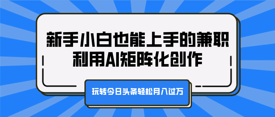 新手小白也能上手的兼职，利用AI矩阵化创作，玩转今日头条轻松月入过万 - 维兴科技-维兴科技