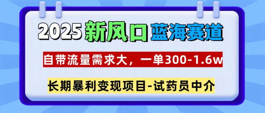 2025新风口蓝海赛道，一单300~1.6w，自带流量需求大，试药员中介 - 维兴科技-维兴科技