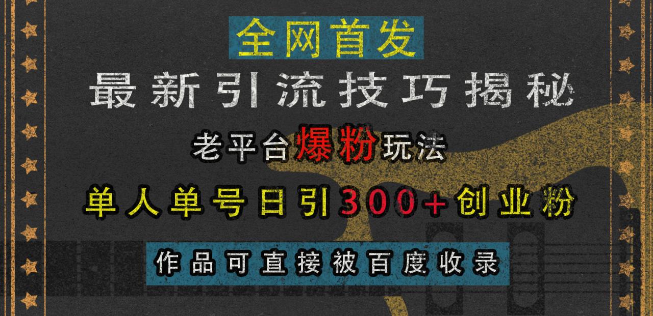 最新引流技巧揭秘，老平台爆粉玩法，单人单号日引300+创业粉，作品可直接被百度收录 - 维兴科技-维兴科技