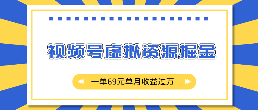 外面收费2980的项目，视频号虚拟资源掘金，一单69元单月收益过万 - 维兴科技-维兴科技