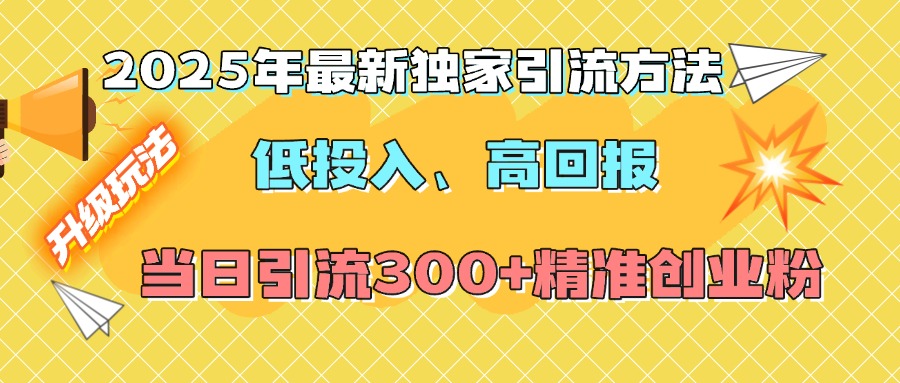 2025年最新独家引流方法，低投入高回报？当日引流300+精准创业粉 - 维兴科技-维兴科技