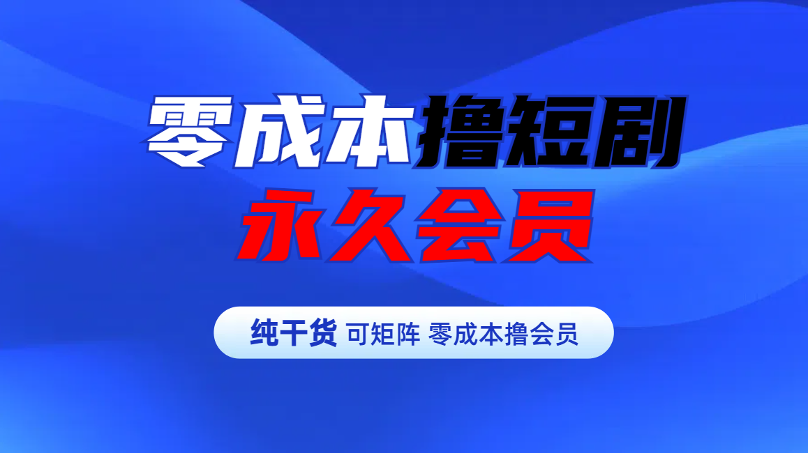 零成本撸短剧平台永久会员 - 维兴科技-维兴科技