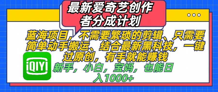 最新爱奇艺创作者分成计划，蓝海项目，不需要繁琐的剪辑、 只需要简单动手搬运、结合最新黑科技，一键过原创，有手就能赚钱，新手，小白，宝妈，也能日入1000+ 手机也可操作 - 维兴科技-维兴科技