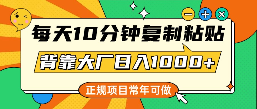 每天10分钟，复制粘贴，背靠大厂日入1000+，正规项目，常年可做 - 维兴科技-维兴科技