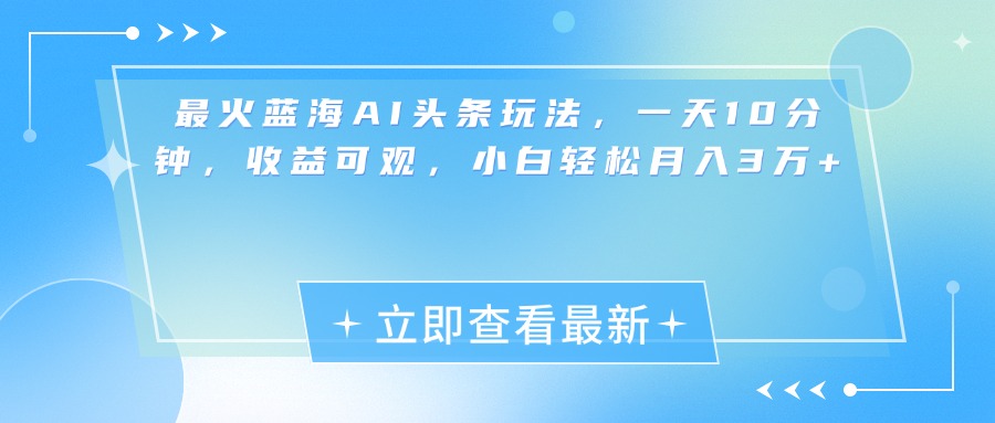 最新蓝海AI头条玩法，一天10分钟，收益可观，小白轻松月入3万+ - 维兴科技-维兴科技