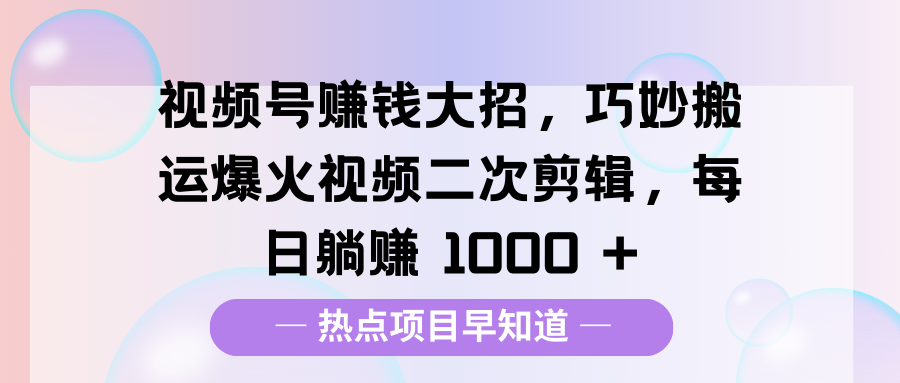 视频号赚钱大招，巧妙搬运爆火视频二次剪辑，每日躺赚 1000 + - 维兴科技-维兴科技