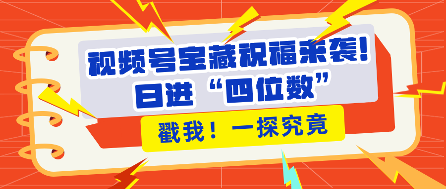 视频号宝藏祝福来袭！粉丝无忧扩张，带货效能翻倍，日进“四位数” 近在咫尺 - 维兴科技-维兴科技