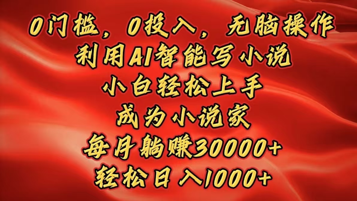 0门槛，0投入，无脑操作，利用AI智能写小说，小白轻松上手，成为小说家，每月躺赚30000+，轻松日入1000+ - 维兴科技-维兴科技