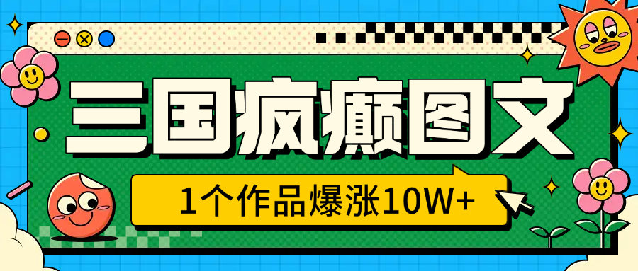 三国疯癫图文，1个作品爆涨10W+，3分钟教会你，趁着风口无脑冲（附详细教学） - 维兴科技-维兴科技