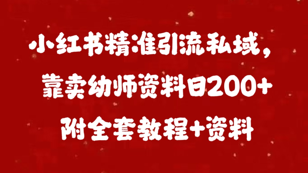 小红书精准引流私域，靠卖幼师资料日200+附全套资料 - 维兴科技-维兴科技