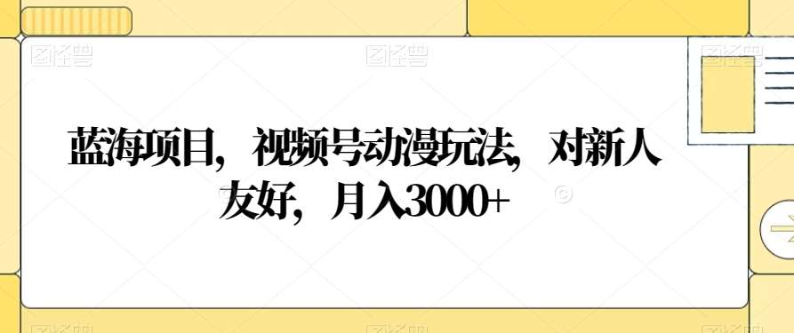 视频号动漫玩法，对新人友好，月入3000+，蓝海项目 - 维兴科技-维兴科技