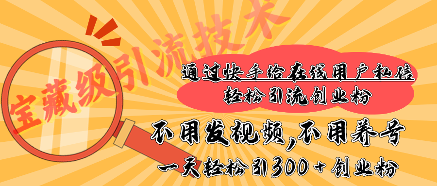 快手宝藏级引流技术，不用发视频，不用养号，纯纯搬砖操作，在线私信轻松引流创业粉，一天能引300 + 创业粉 - 维兴科技-维兴科技