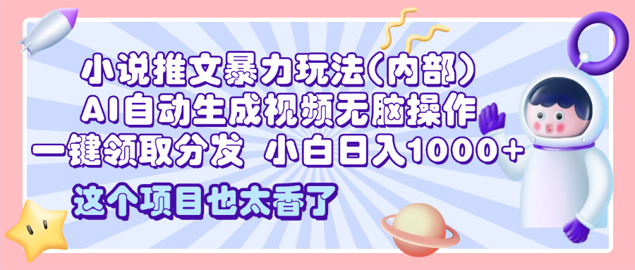 2025小说推文暴力玩法(内部)，AI自动生成视频无脑操作，一键领取分发，小白日入1000+ - 维兴科技-维兴科技