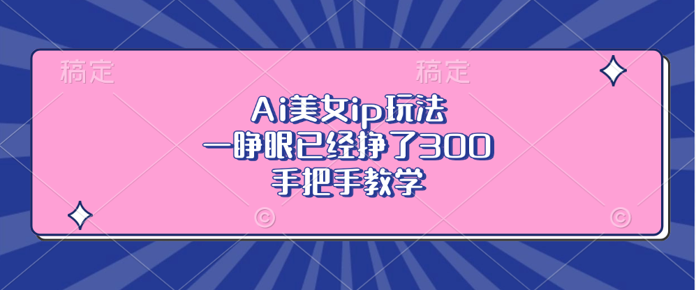 Ai美女ip玩法，一睁眼已经挣了300，手把手教学！ - 维兴科技-维兴科技