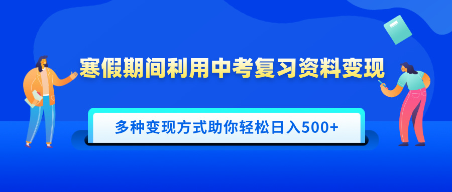寒假期间利用中考复习资料变现，一部手机即可操作，多种变现方式助你轻松日入500+ - 维兴科技-维兴科技