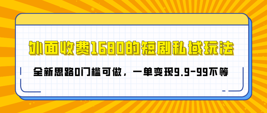 外面收费1680的短剧私域玩法，全新思路0门槛可做，一单变现9.9-99不等 - 维兴科技-维兴科技