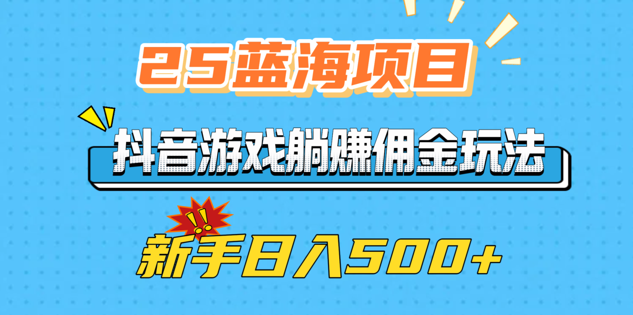 25蓝海项目，抖音游戏躺赚佣金玩法，新手日入500+ - 维兴科技-维兴科技