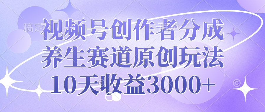 视频号创作者分成，养生赛道原创玩法，10天收益3000+ - 维兴科技-维兴科技