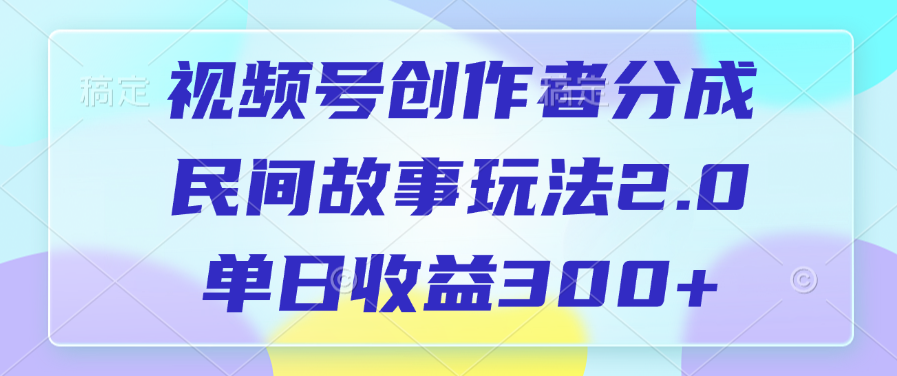 视频号创作者分成，民间故事玩法2.0，单日收益300+ - 维兴科技-维兴科技