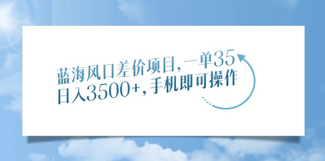蓝海风口差价项目，一单35，日入3500+，手机即可操作 - 维兴科技-维兴科技