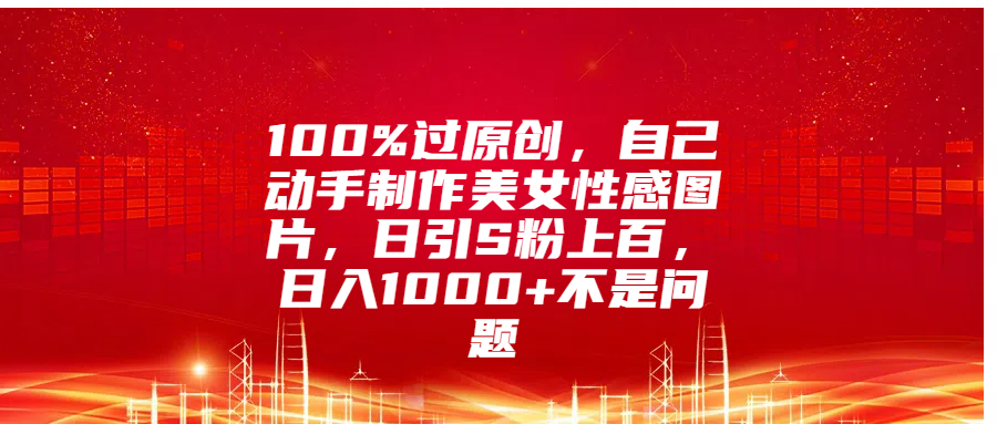 100%过原创，自己动手制作美女性感图片，日引S粉上百，日入1000+不是问题 - 维兴科技-维兴科技