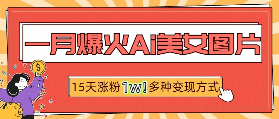 一月爆火ai美女图片，短视频热门玩法，15天涨粉1W多变现方式，深度解析! - 维兴科技-维兴科技