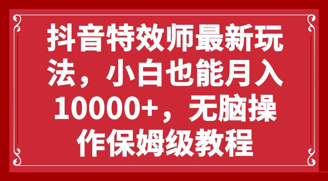 抖音特效师最新玩法，小白也能月入10000+，无脑操作保姆级教程 - 维兴科技-维兴科技