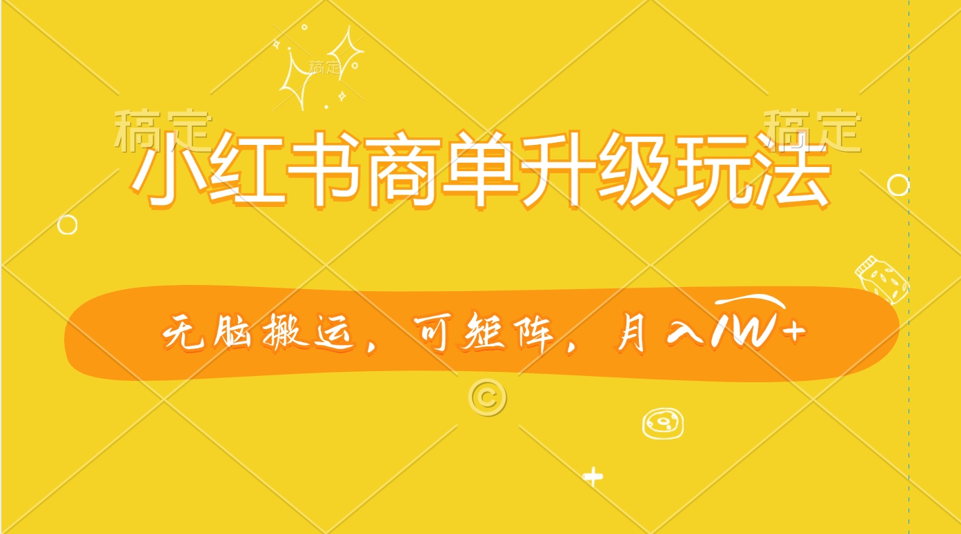小红书商单升级玩法，无脑搬运，可矩阵，月入1W+ - 维兴科技-维兴科技