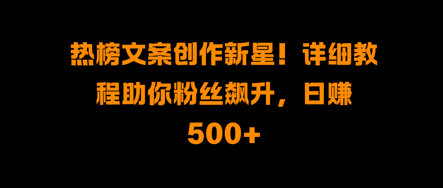 热榜文案创作新星！详细教程助你粉丝飙升，日赚500+ - 维兴科技-维兴科技
