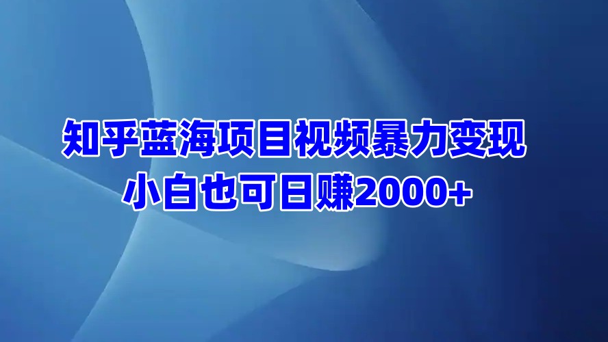 知乎蓝海项目视频暴力变现 小白也可日赚2000+ - 维兴科技-维兴科技