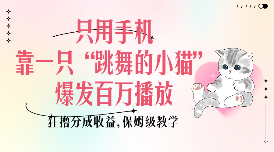 只用手机靠一只“跳舞的小猫”爆发百万播放，狂撸分成收益，保姆级教学 - 维兴科技-维兴科技