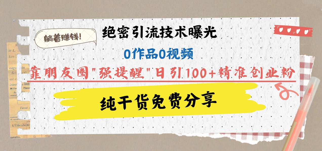 绝密引流技术曝光：0作品0视频，靠朋友圈”强提醒”日引100+精准创业粉，躺着赚钱！ - 维兴科技-维兴科技