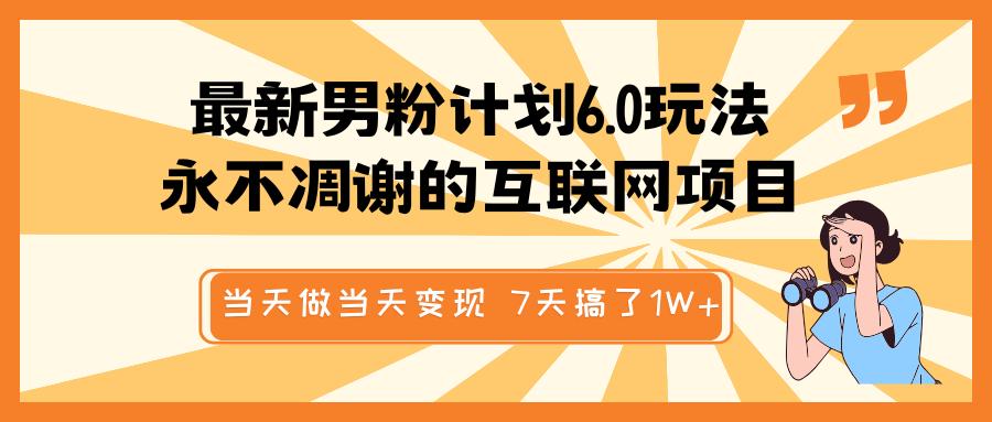 最新男粉计划6.0玩法，永不凋谢的互联网项目 当天做当天变现，视频包原创，7天搞了1W+ - 维兴科技-维兴科技