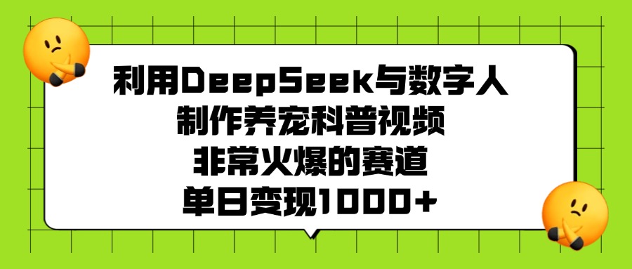 利用DeepSeek与数字人制作养宠科普视频，非常火爆的赛道，单日变现1000+ - 维兴科技-维兴科技