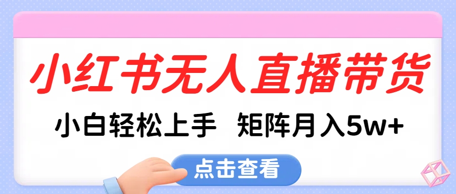 小红书无人直播带货，小白轻松上手，可矩阵月入5w+ - 维兴科技-维兴科技