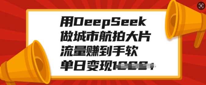 用DeepSeek做城市航拍大片，流量赚到手软，单日变现多张 - 维兴科技-维兴科技