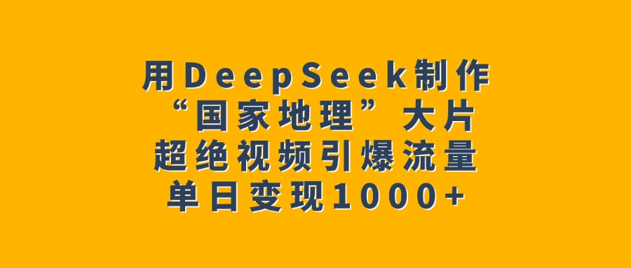 用DeepSeek制作“国家地理”大片，超绝视频引爆流量，单日变现1000+ - 维兴科技-维兴科技