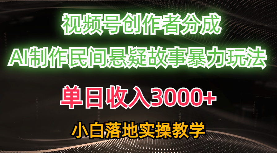单日收入3000+，视频号创作者分成，AI创作民间悬疑故事，条条爆流量，小白也能轻松上手 - 维兴科技-维兴科技